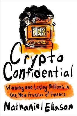 Crypto Confidential: Winning and Losing Millions in the New Frontier of Finance - Nathaniel Eliason - cover