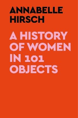 A History of Women in 101 Objects - Annabelle Hirsch - cover