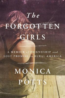 The Forgotten Girls: A Memoir of Friendship and Lost Promise in Rural America - Monica Potts - cover