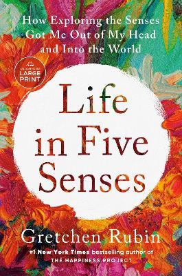Life in Five Senses: How Exploring the Senses Got Me Out of My Head and Into the World - Gretchen Rubin - cover