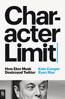 Character Limit: How Elon Musk Destroyed Twitter - Kate Conger,Ryan Mac - cover