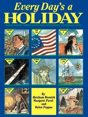 Every Day's a Holiday: Value-Based Theme Units for Individual Calendar Days - Abraham Resnick,Margaret Pavol,Helen Pappas - cover