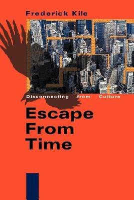 Escape from Time: Disconnecting from Culture - Frederick Kile - cover