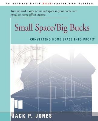 Small Space/Big Bucks: Converting Home Space Into Profits - Jack Payne Jones - cover