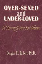 Over-Sexed and Under-Loved: A Recovery Guide to Sex Addiction