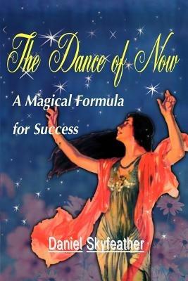 The Dance of Now: A Magical Formula of Success - Daniel Skyfeather - cover