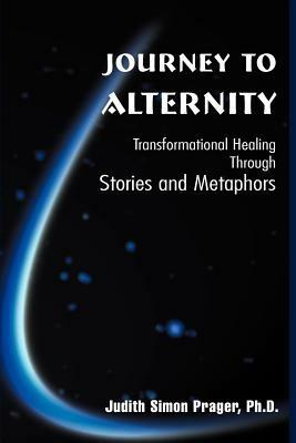 Journey to Alternity: Transformational Healing Through Stories and Metaphors - Judith Simon Prager - cover