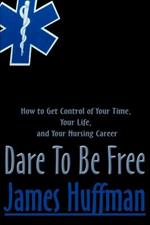 Dare to Be Free: How to Get Control of Your Time, Your Life, and Your Nursing Career