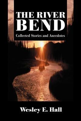 The River Bend: Collected Stories and Anecdotes - Wesley E Hall - cover