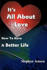 It's All about Love: How to Have a Better Life