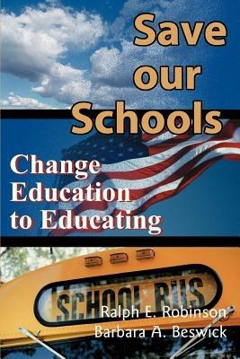 Save Our Schools: Change Education to Educating - Ralph E Robinson,Barbara a Beswick - cover