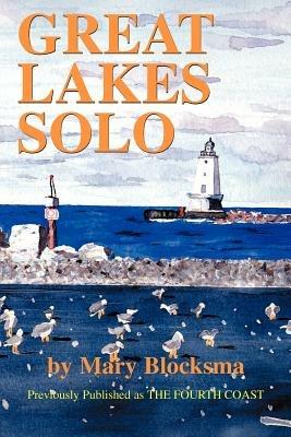 Great Lakes Solo: Exploring the Great Lakes Coastline from the St. Lawrence Seaway to the Boundary Waters of Minnesota - Mary Blocksma - cover