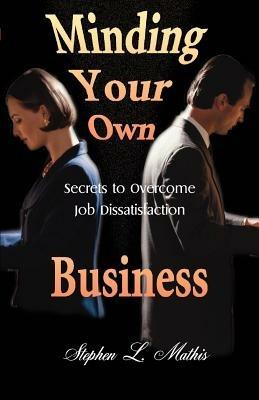 Minding Your Own Business: Secrets to Overcome Job Dissatisfaction - Stephen Mathis - cover