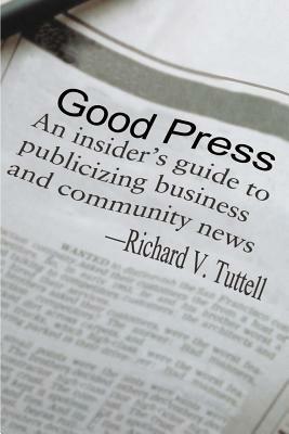 Good Press: An Insider's Guide to Publicizing Business and Community News - Richard V Tuttell - cover