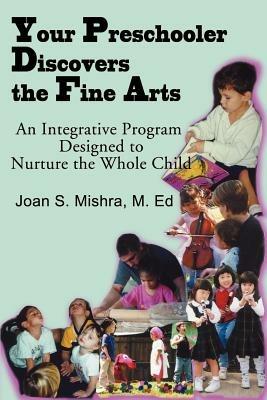 Your Preschooler Discovers the Fine Arts: An Integrative Program Designed to Nurture the Whole Child - Joan S Mishra - cover