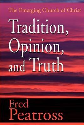 Tradition, Opinion, and Truth: The Emerging Church of Christ - Fred Peatross - cover