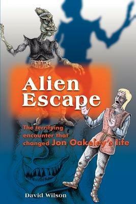 Alien Escape: The Terrifying Encounter That Changed Jon Oakeley's Life - David Wilson - cover