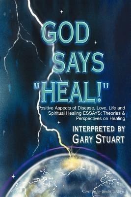 God Says, "Heal!": Positive Aspects of Disease Love, Life & Spiritual Healing Essays: Theories & Perspectives on Healing - Gary Stuart - cover