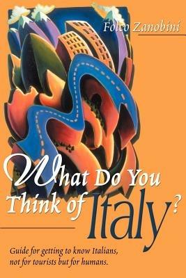 What Do You Think of Italy?: Guide for Getting to Know Italians, Not for Tourists But for Humans - Folco Zanobini - cover