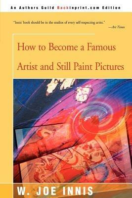 How to Become a Famous Artist and Still Paint Pictures - W Joe Innis - cover