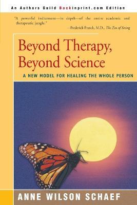 Beyond Therapy, Beyond Science: A New Model for Healing the Whole Person - Anne Wilson Schaef - cover