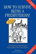 How to Survive Being a Presbyterian!: A Merry Manual Celebrating the Foibles of the Frozen Chosen