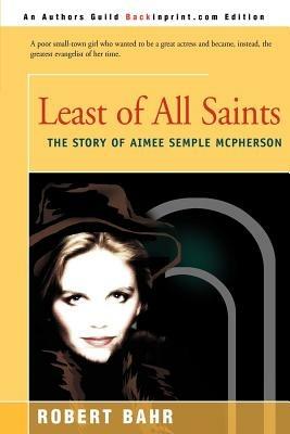 Least of All Saints: The Story of Aimee Semple McPherson - Robert Bahr - cover