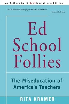 Ed School Follies: The Miseducation of America's Teachers - Rita Kramer - cover