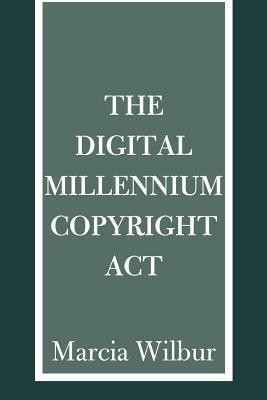 The Digital Millennium Copyright ACT - Marcia K Wilbur - cover