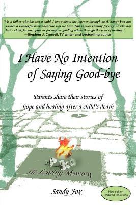 I Have No Intention of Saying Good-Bye: Parents Share Their Stories of Hope and Healing After a Child's Death - Sandy Fox - cover