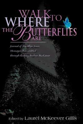 Walk to Where the Butterflies Are: Journal of Joy Allyn Jones, Messages Transmitted Through Rodney Andrus McKeever - cover