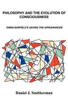 Philosophy and the Evolution of Consciousness: Owen Barfield's Saving the Appearances - Daniel J Smitherman - cover