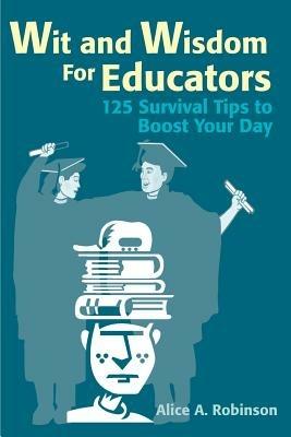 Wit and Wisdom for Educators: 125 Survival Tips to Boost Your Day - Alice Robinson - cover