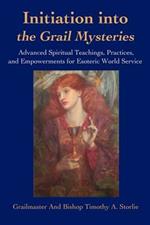 Initiation Into the Grail Mysteries: Advanced Spiritual Teachings, Practices, and Empowerments for Esoteric World Service