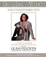 Dress Like a Million (on Considerably Less): A Trend-Proof Guide to Real Fashion - Leah Feldon - cover