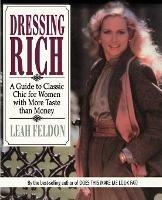 Dressing Rich: A Guide to Classic Chic for Women with More Taste Than Money - Leah Feldon - cover