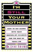 I'm Still Your Mother: How to Get Along with Your Grown-Up Children for the Rest of Your Life