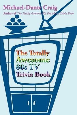 The Totally Awesome 80s TV Trivia Book - Michael-Dante Craig - cover