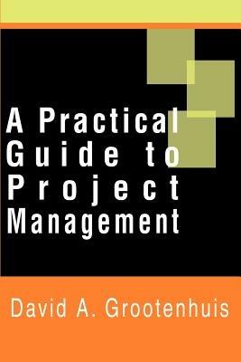 A Practical Guide to Project Management - David A Grootenhuis - cover