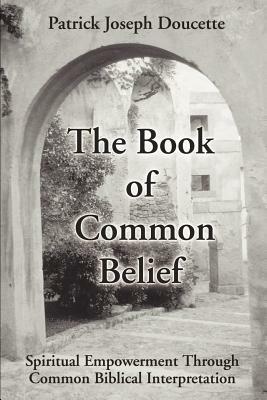 The Book of Common Belief: Spiritual Empowerment Through Common Biblical Interpretation - Patrick Doucette - cover
