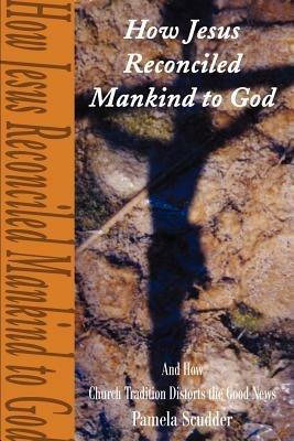 How Jesus Reconciled Mankind to God: And How Church Tradition Distorts the Good News - Pamela Scudder - cover