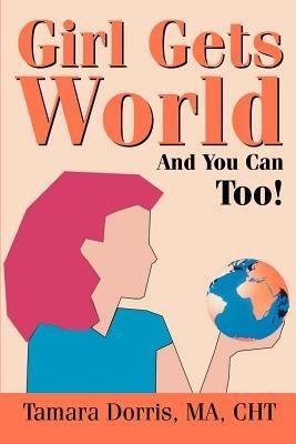 Girl Gets World: And You Can Too! - Tamara Lee Dorris - cover