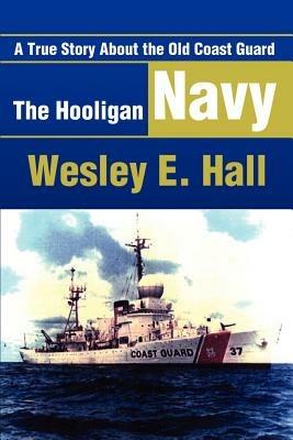 The Hooligan Navy: A True Story about the Old Coast Guard - Wesley E Hall - cover