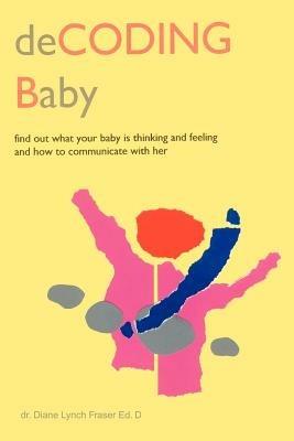 Decoding Baby: Find Out What Your Baby is Thinking and Feeling and How to Communicate with Her - Diane Lynch Fraser - cover