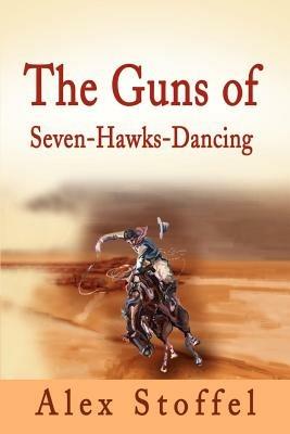 The Guns of Seven-Hawks-Dancing - Alex Stoffel - cover