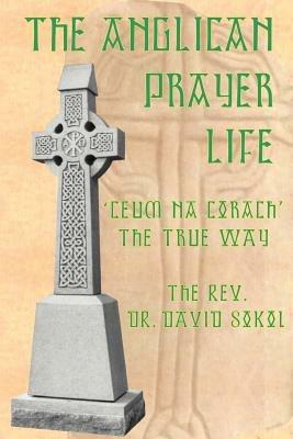 The Anglican Prayer Life: 'Ceum Na Corach' the True Way - David F Sokol - cover