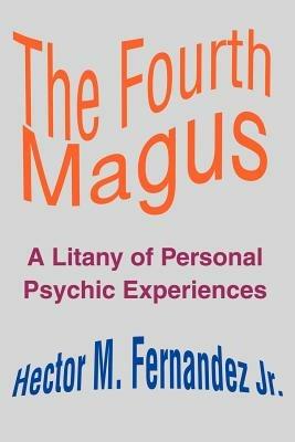 The Fourth Magus: A Litany of Personal Psychic Experiences - Hector M Fernandez - cover