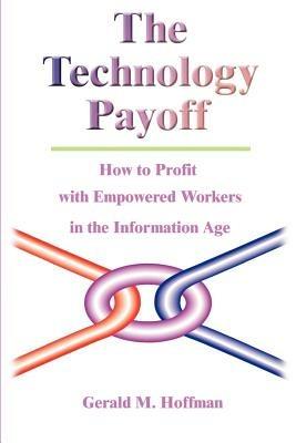 The Technology Payoff: How to Profit with Empowered Workers in the Information Age - Gerald M Hoffman - cover