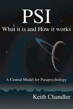 PSI: What It is and How It Works; A Central Model for Parapsychology