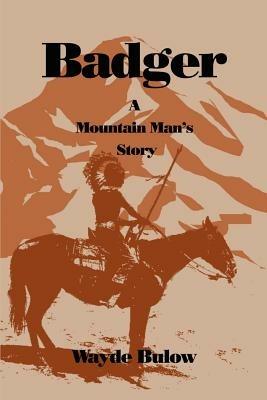 Badger: A Mountain Man's Story - Wayde Bulow - cover